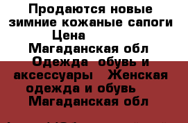 Продаются новые зимние кожаные сапоги › Цена ­ 14 000 - Магаданская обл. Одежда, обувь и аксессуары » Женская одежда и обувь   . Магаданская обл.